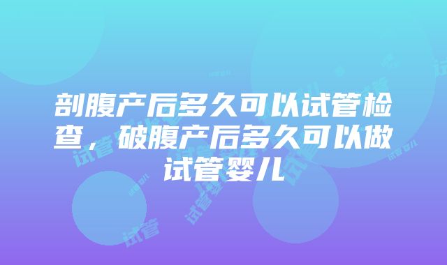 剖腹产后多久可以试管检查，破腹产后多久可以做试管婴儿