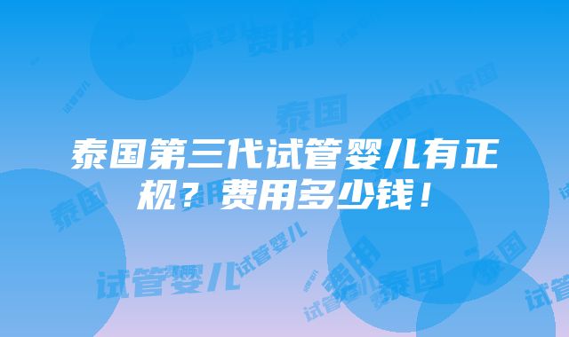 泰国第三代试管婴儿有正规？费用多少钱！