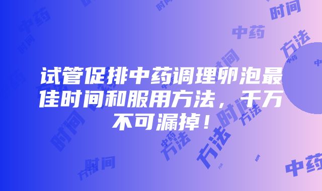 试管促排中药调理卵泡最佳时间和服用方法，千万不可漏掉！