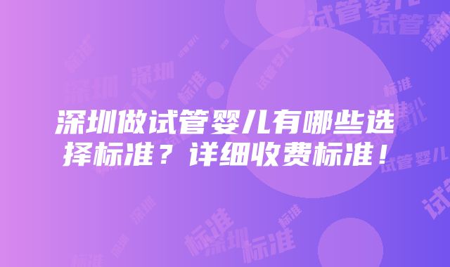 深圳做试管婴儿有哪些选择标准？详细收费标准！