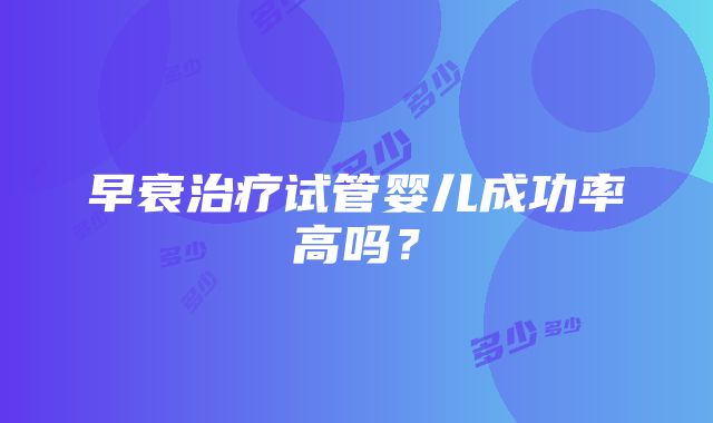 早衰治疗试管婴儿成功率高吗？