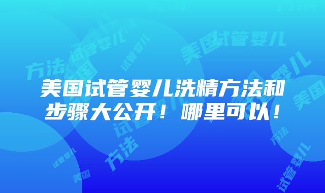 美国试管婴儿洗精方法和步骤大公开！哪里可以！