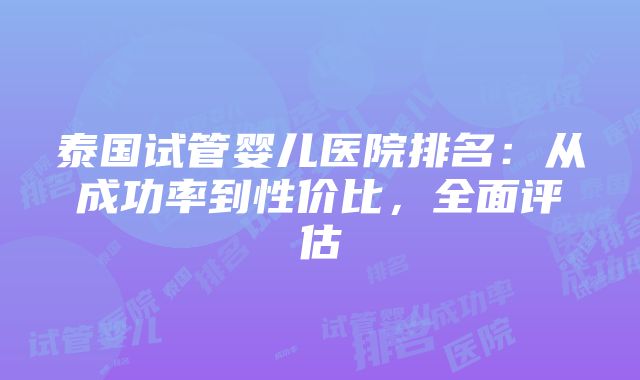 泰国试管婴儿医院排名：从成功率到性价比，全面评估