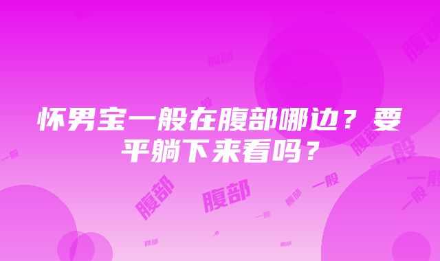 怀男宝一般在腹部哪边？要平躺下来看吗？