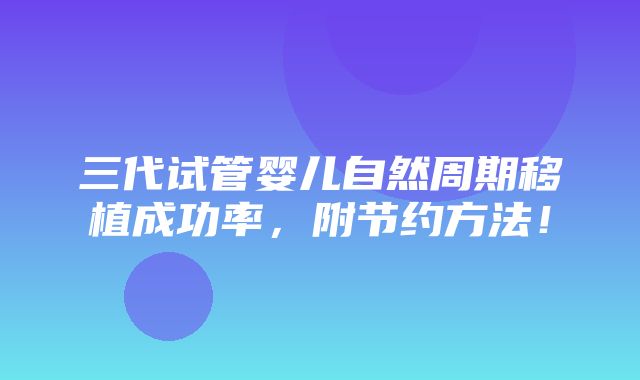 三代试管婴儿自然周期移植成功率，附节约方法！