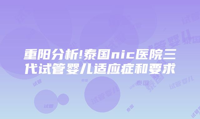 重阳分析!泰国nic医院三代试管婴儿适应症和要求