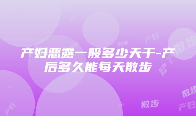 产妇恶露一般多少天干-产后多久能每天散步