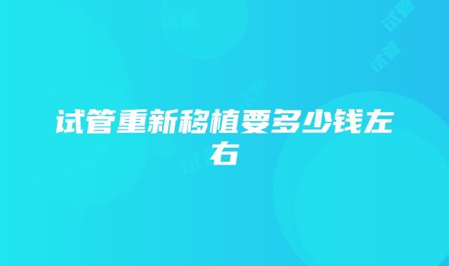 试管重新移植要多少钱左右