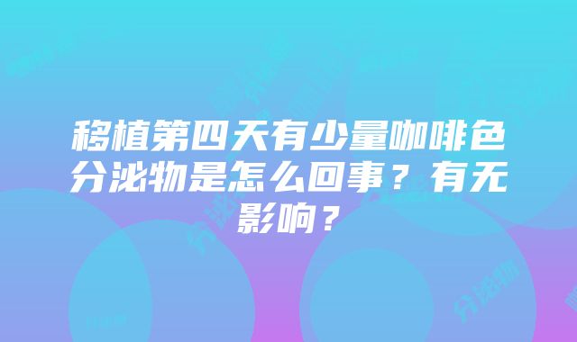 移植第四天有少量咖啡色分泌物是怎么回事？有无影响？