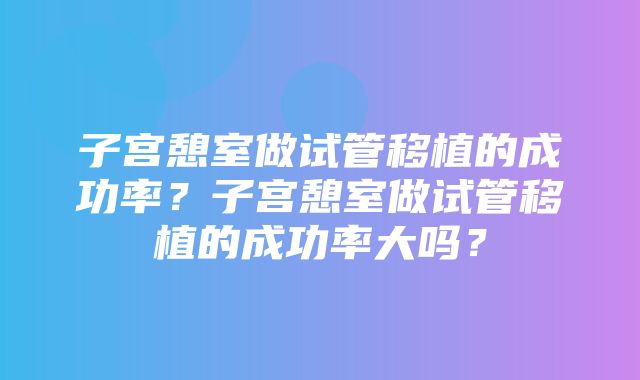 子宫憩室做试管移植的成功率？子宫憩室做试管移植的成功率大吗？