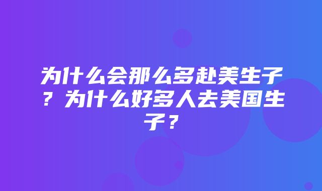 为什么会那么多赴美生子？为什么好多人去美国生子？