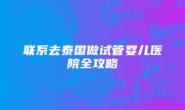 联系去泰国做试管婴儿医院全攻略