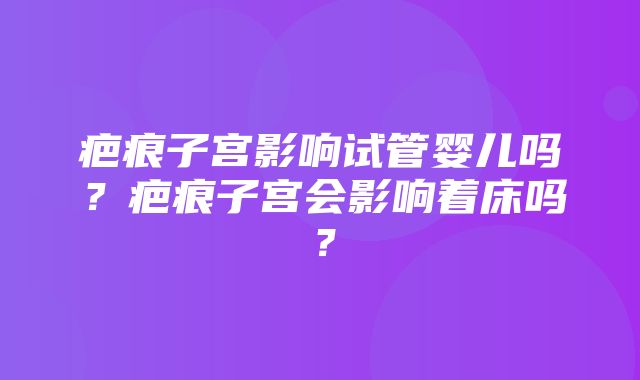 疤痕子宫影响试管婴儿吗？疤痕子宫会影响着床吗？