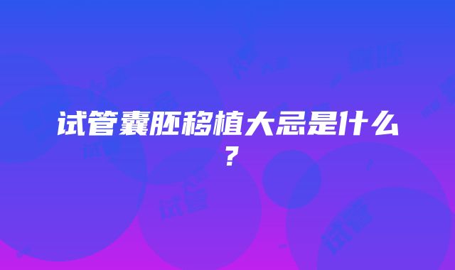 试管囊胚移植大忌是什么？