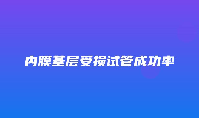 内膜基层受损试管成功率