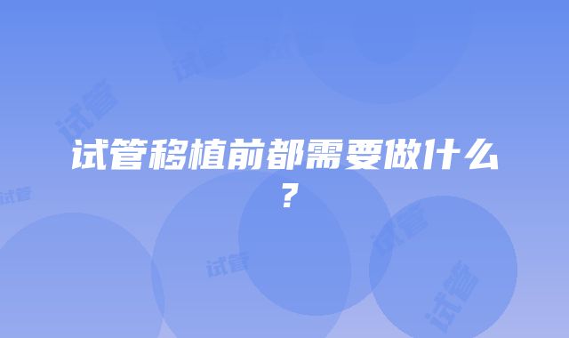 试管移植前都需要做什么？