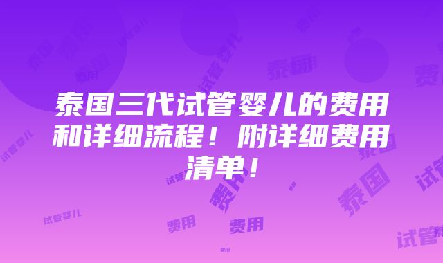 泰国三代试管婴儿的费用和详细流程！附详细费用清单！