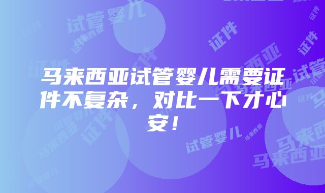 马来西亚试管婴儿需要证件不复杂，对比一下才心安！