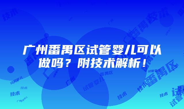 广州番禺区试管婴儿可以做吗？附技术解析！