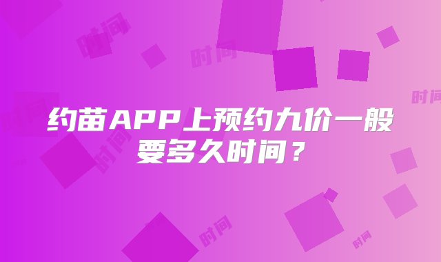 约苗APP上预约九价一般要多久时间？