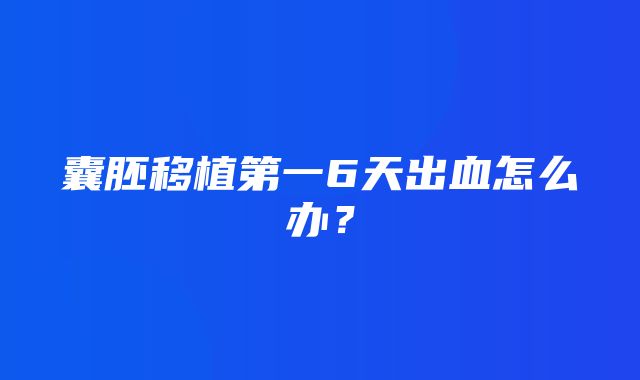 囊胚移植第一6天出血怎么办？