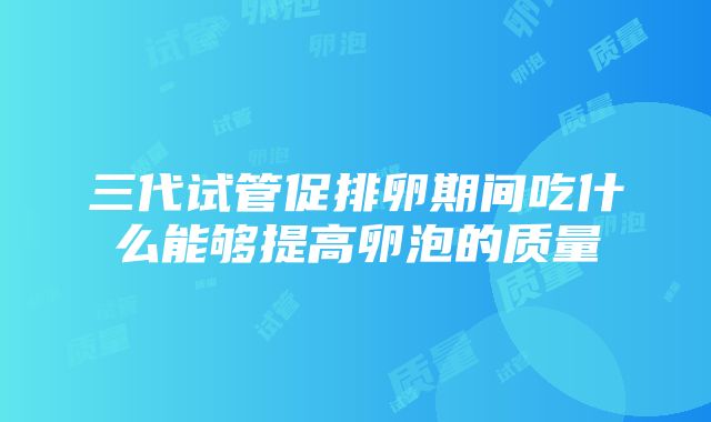 三代试管促排卵期间吃什么能够提高卵泡的质量