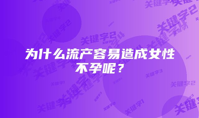 为什么流产容易造成女性不孕呢？