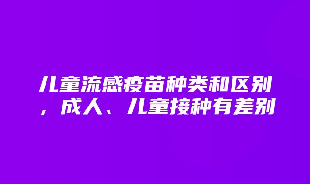 儿童流感疫苗种类和区别，成人、儿童接种有差别