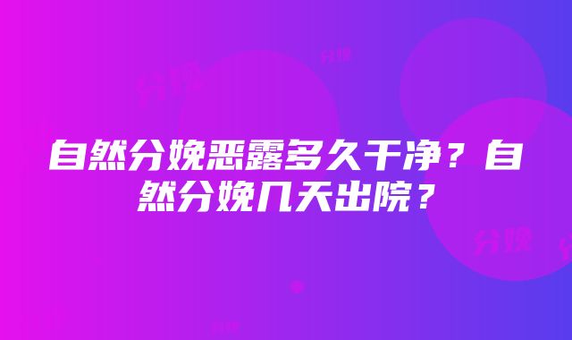 自然分娩恶露多久干净？自然分娩几天出院？