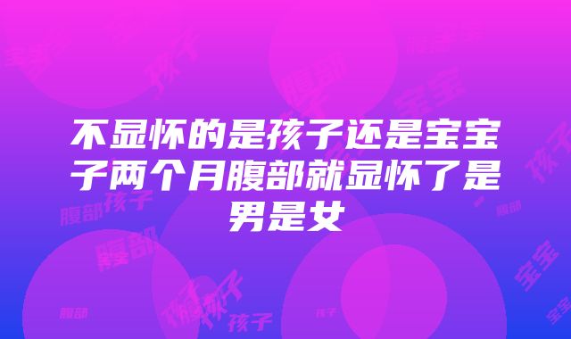 不显怀的是孩子还是宝宝子两个月腹部就显怀了是男是女