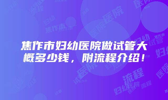 焦作市妇幼医院做试管大概多少钱，附流程介绍！