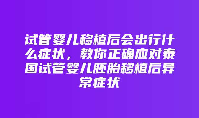 试管婴儿移植后会出行什么症状，教你正确应对泰国试管婴儿胚胎移植后异常症状