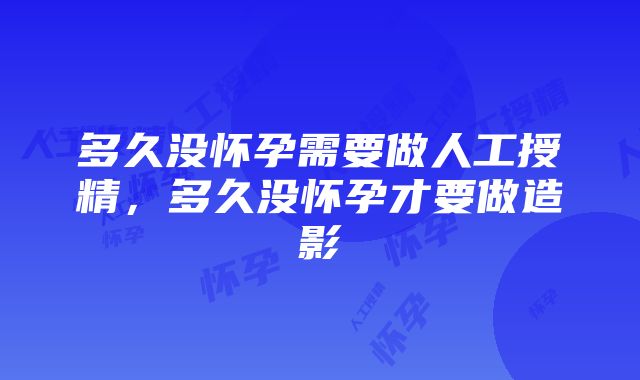 多久没怀孕需要做人工授精，多久没怀孕才要做造影