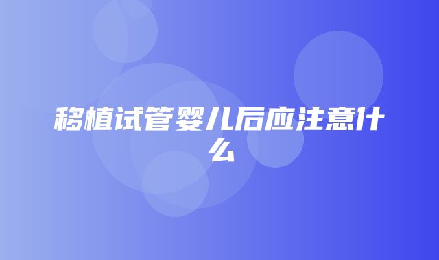 移植试管婴儿后应注意什么