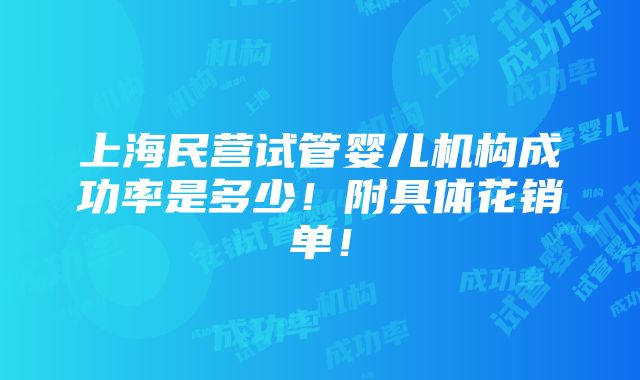 上海民营试管婴儿机构成功率是多少！附具体花销单！