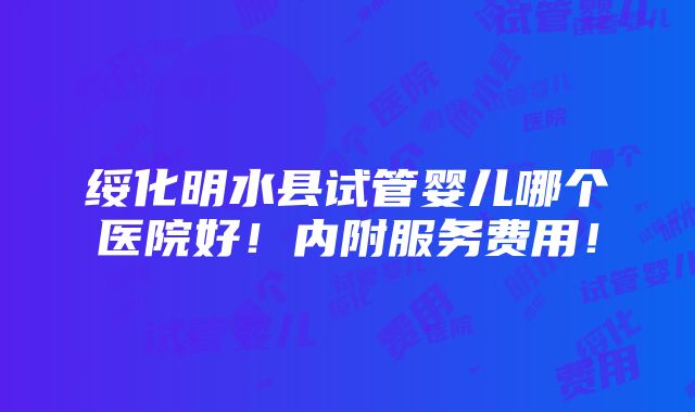 绥化明水县试管婴儿哪个医院好！内附服务费用！