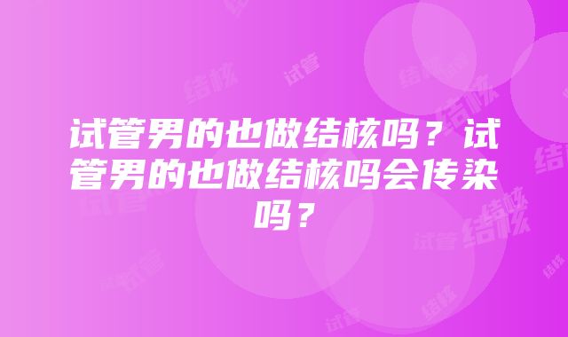 试管男的也做结核吗？试管男的也做结核吗会传染吗？