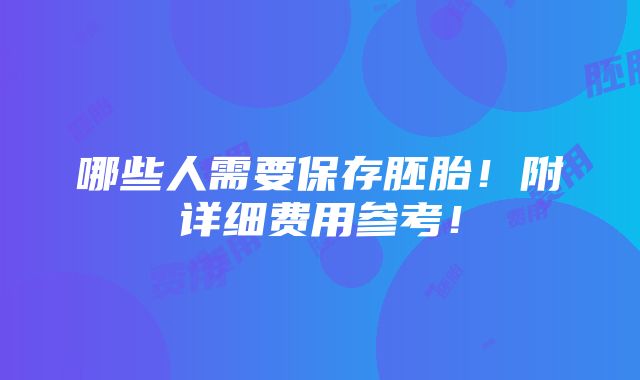 哪些人需要保存胚胎！附详细费用参考！