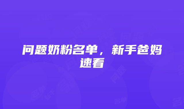 问题奶粉名单，新手爸妈速看