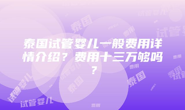 泰国试管婴儿一般费用详情介绍？费用十三万够吗？