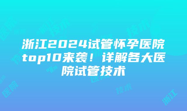 浙江2024试管怀孕医院top10来袭！详解各大医院试管技术