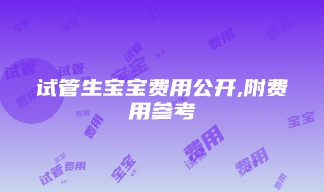 试管生宝宝费用公开,附费用参考