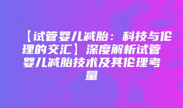 【试管婴儿减胎：科技与伦理的交汇】深度解析试管婴儿减胎技术及其伦理考量