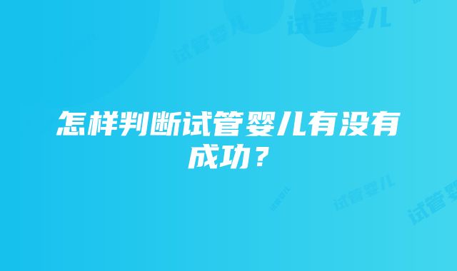 怎样判断试管婴儿有没有成功？