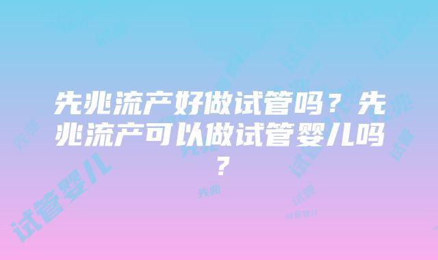 先兆流产好做试管吗？先兆流产可以做试管婴儿吗？