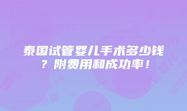 泰国试管婴儿手术多少钱？附费用和成功率！