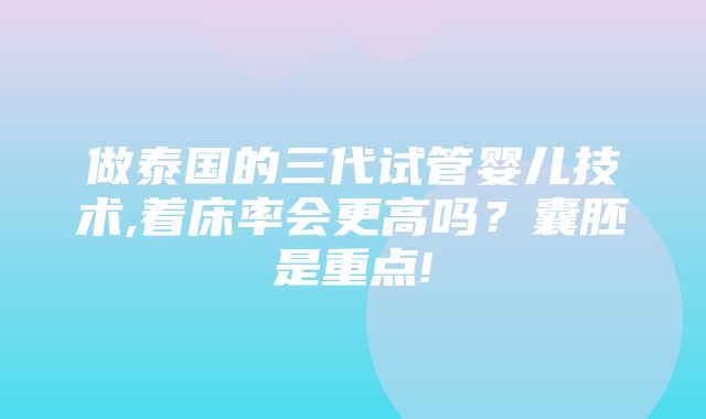 做泰国的三代试管婴儿技术,着床率会更高吗？囊胚是重点!