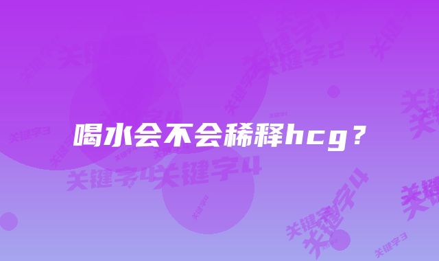 喝水会不会稀释hcg？