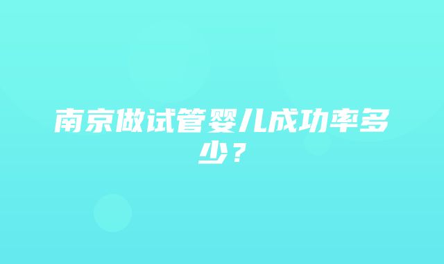 南京做试管婴儿成功率多少？