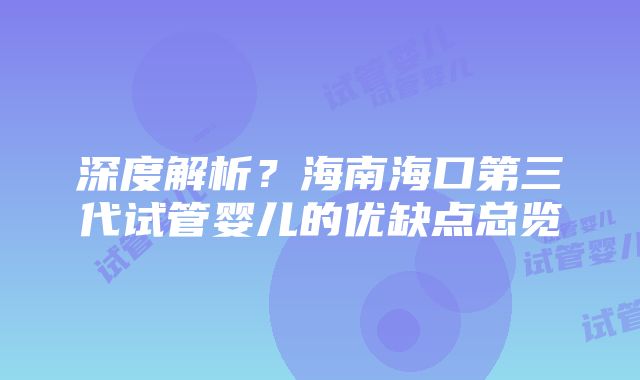 深度解析？海南海口第三代试管婴儿的优缺点总览